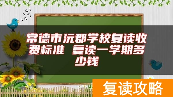 常德市沅郡学校复读收费标准 复读一学期多少钱