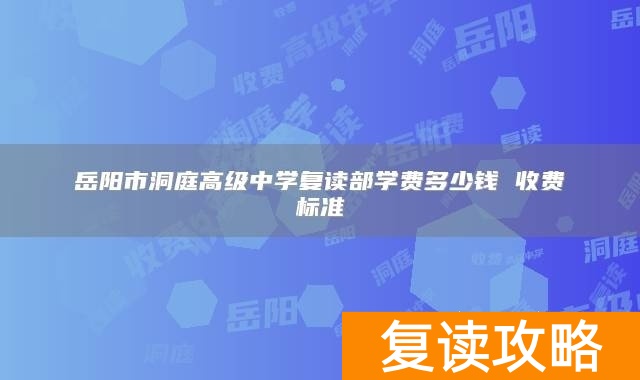 岳阳市洞庭高级中学复读部学费多少钱 收费标准