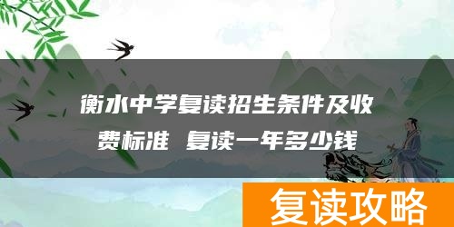 衡水中学复读招生条件及收费标准 复读一年多少钱