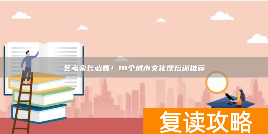 艺考家长必看！18个城市文化课培训推荐
