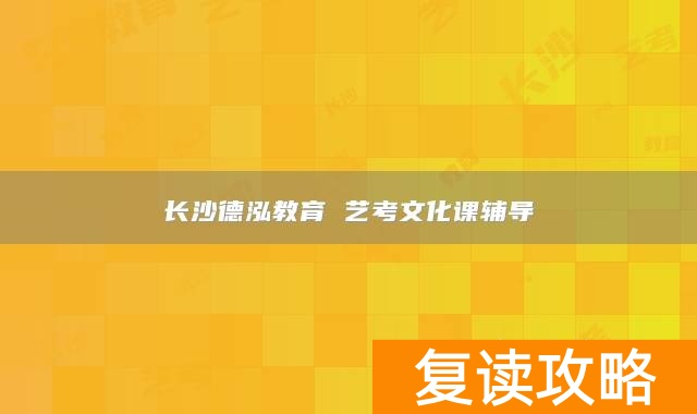 长沙德泓教育 艺考文化课辅导