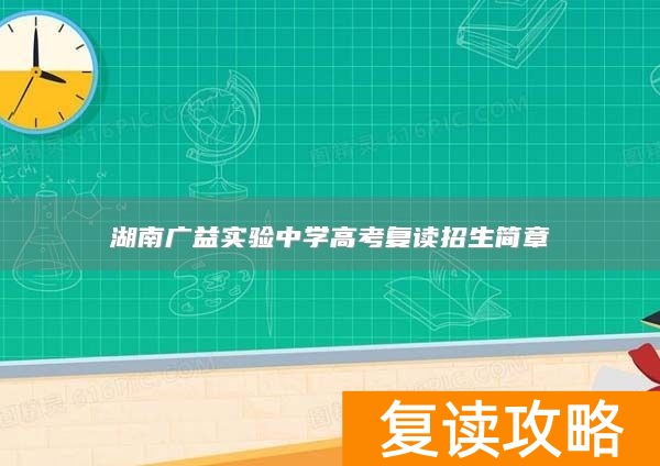 湖南广益实验中学高考复读招生简章