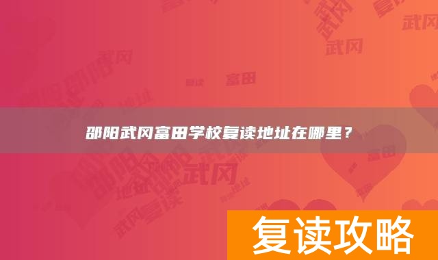 邵阳武冈富田学校复读地址在哪里？