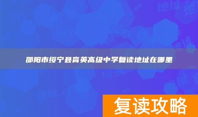 邵阳市绥宁县育英高级中学复读地址在哪里