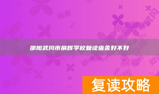 邵阳武冈市展辉学校复读宿舍好不好