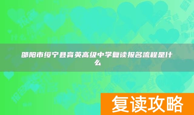 邵阳市绥宁县育英高级中学复读报名流程是什么