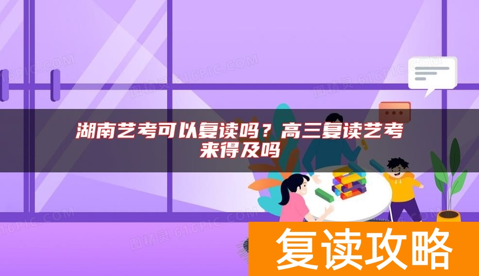 湖南艺考可以复读吗？高三复读艺考来得及吗