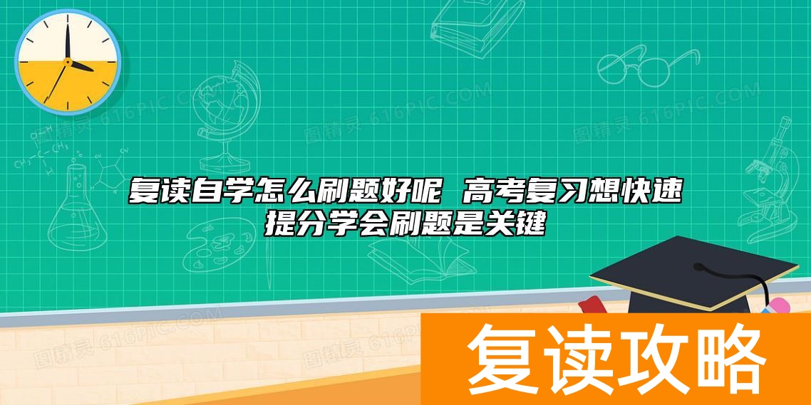 复读自学怎么刷题好呢 高考复习想快速提分学会刷题是关键