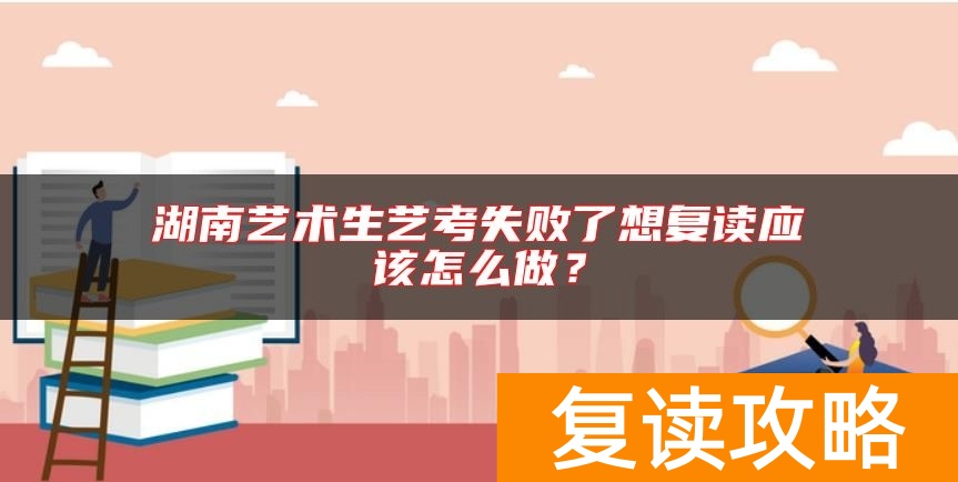 湖南艺术生艺考失败了想复读应该怎么做？