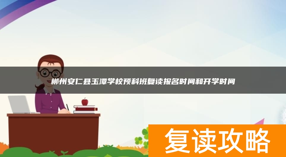 郴州安仁县玉潭学校预科班复读报名时间和开学时间