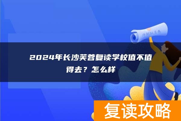 2024年长沙芙蓉复读学校值不值得去？怎么样