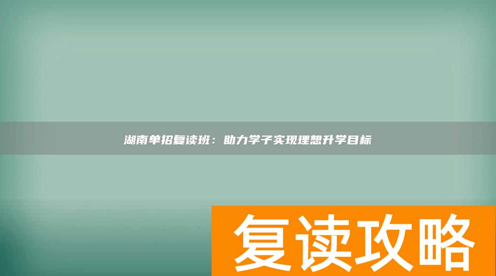 湖南单招复读班：助力学子实现理想升学目标