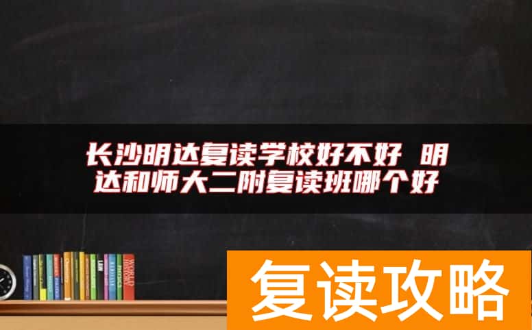 长沙明达复读学校好不好 明达和师大二附复读班哪个好