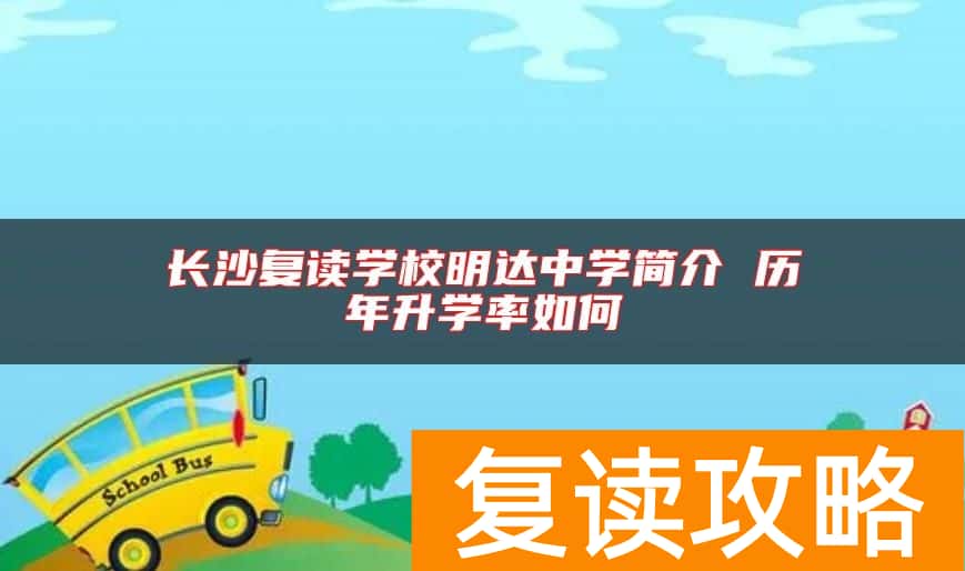 长沙复读学校明达中学简介 历年升学率如何