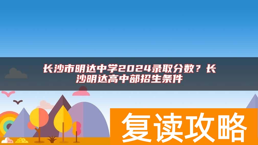 长沙市明达中学2024录取分数？长沙明达高中部招生条件