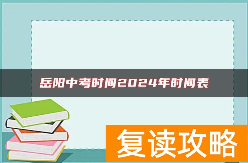 岳阳中考时间2024年时间表