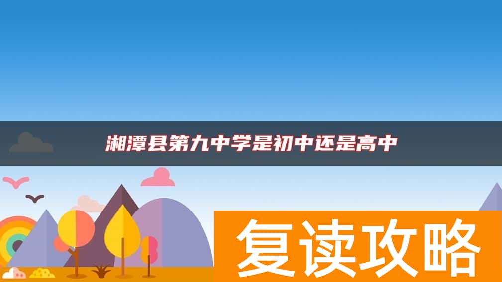 湘潭县第九中学是初中还是高中