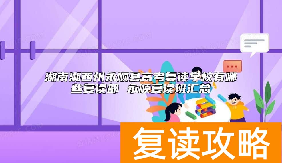 湖南湘西州永顺县高考复读学校有哪些复读部 永顺复读班汇总
