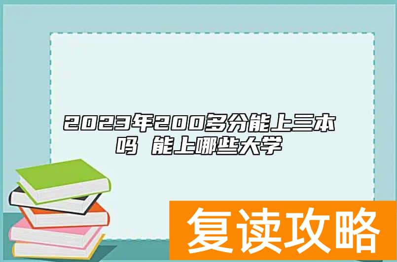 2023年200多分能上三本吗 能上哪些大学