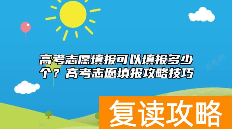 高考志愿填报可以填报多少个？高考志愿填报攻略技巧