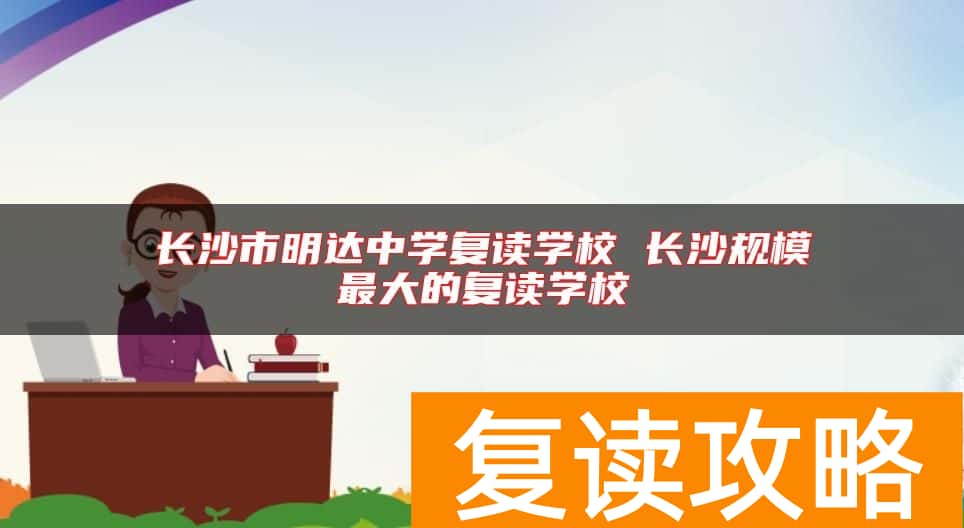 长沙市明达中学复读学校 长沙规模最大的复读学校