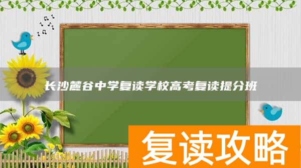 长沙麓谷中学复读学校高考复读提分班